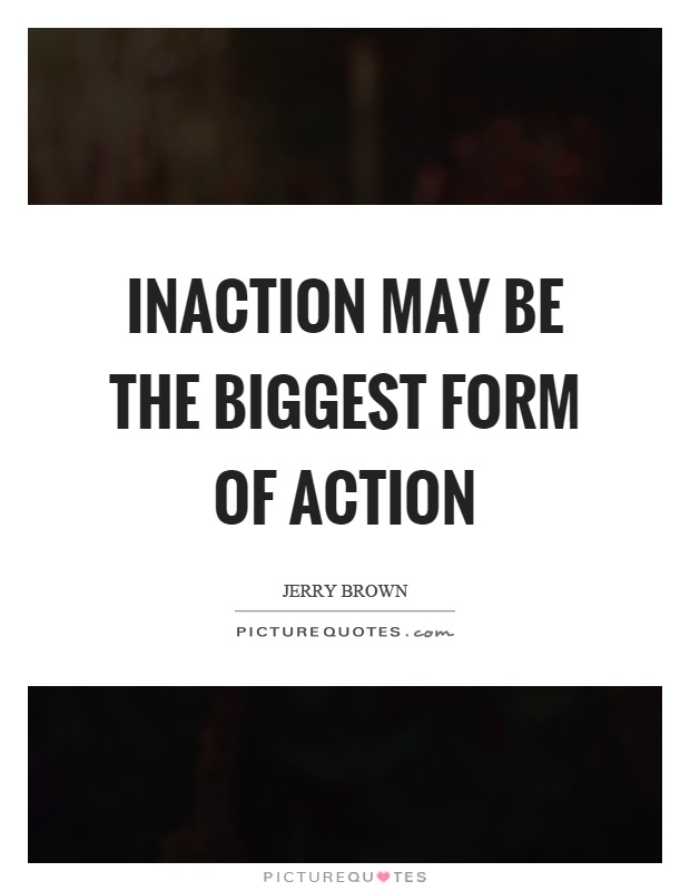 Inaction may be the biggest form of action Picture Quote #1