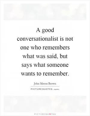 A good conversationalist is not one who remembers what was said, but says what someone wants to remember Picture Quote #1