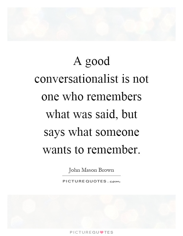 A good conversationalist is not one who remembers what was said, but says what someone wants to remember Picture Quote #1