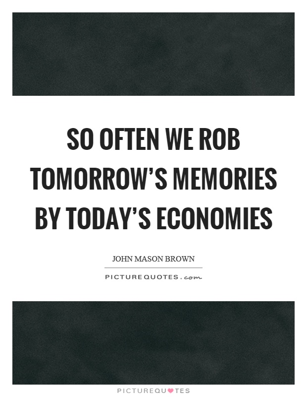 So often we rob tomorrow's memories by today's economies Picture Quote #1
