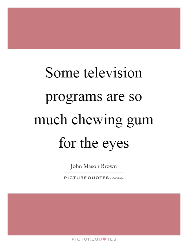 Some television programs are so much chewing gum for the eyes Picture Quote #1