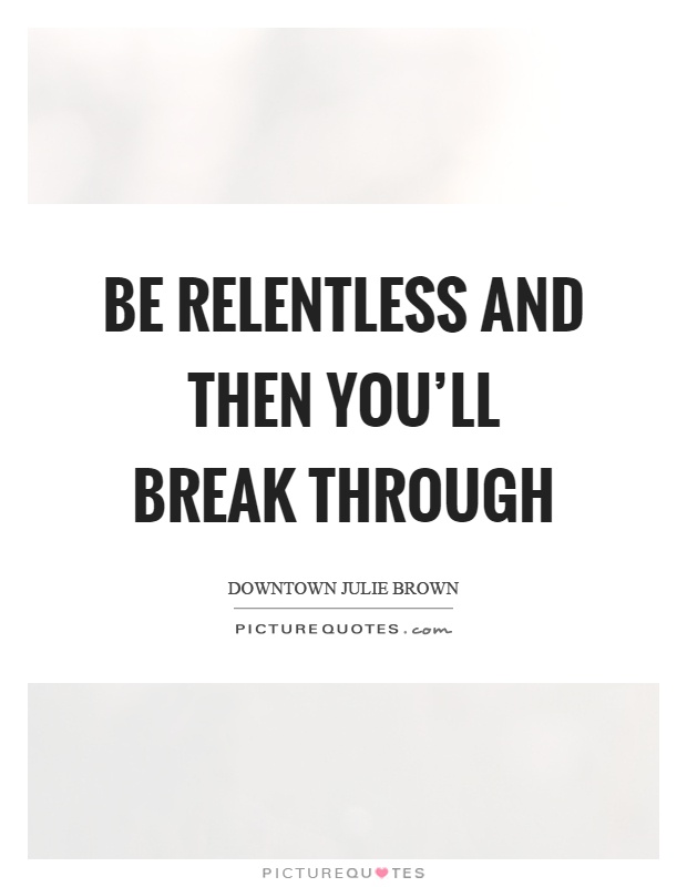 Be relentless and then you'll break through Picture Quote #1