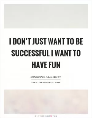 I don’t just want to be successful I want to have fun Picture Quote #1