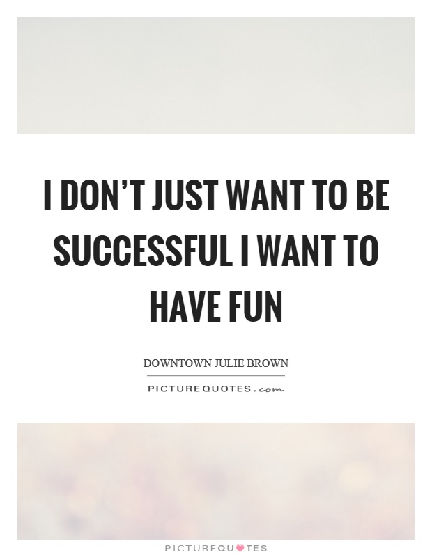 I don't just want to be successful I want to have fun Picture Quote #1