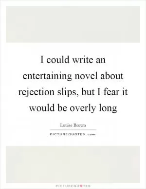 I could write an entertaining novel about rejection slips, but I fear it would be overly long Picture Quote #1