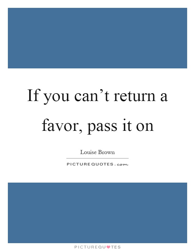 If you can't return a favor, pass it on Picture Quote #1