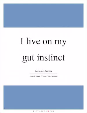 I live on my gut instinct Picture Quote #1