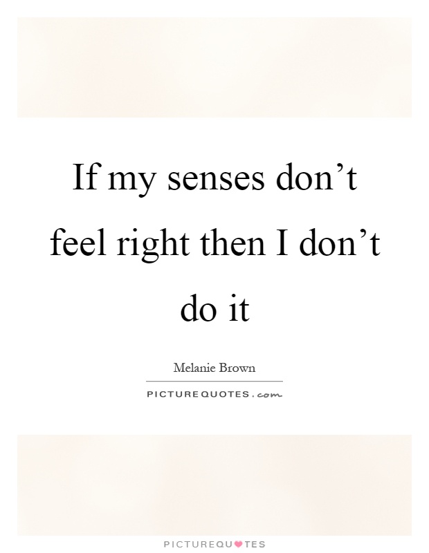 If my senses don't feel right then I don't do it Picture Quote #1
