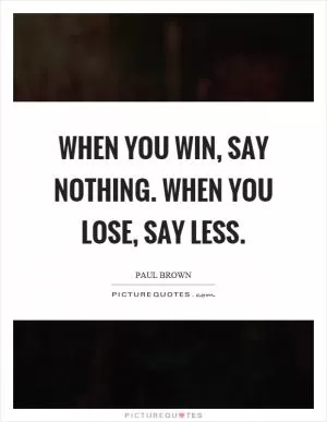 When you win, say nothing. When you lose, say less Picture Quote #1