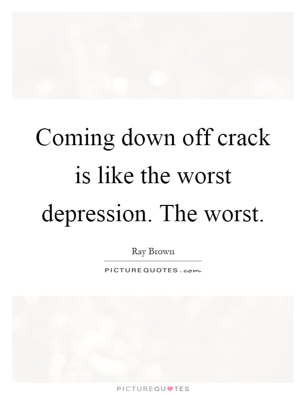 Coming down off crack is like the worst depression. The worst Picture Quote #1