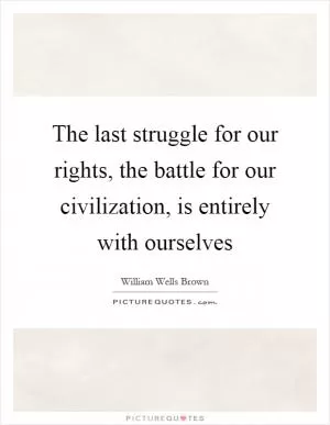 The last struggle for our rights, the battle for our civilization, is entirely with ourselves Picture Quote #1