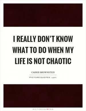 I really don’t know what to do when my life is not chaotic Picture Quote #1