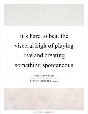 It’s hard to beat the visceral high of playing live and creating something spontaneous Picture Quote #1