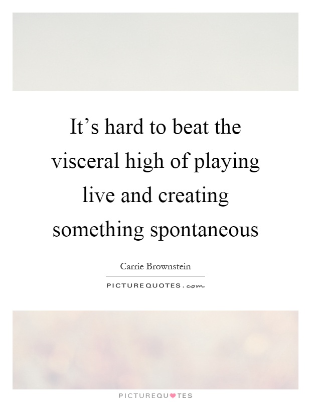 It's hard to beat the visceral high of playing live and creating something spontaneous Picture Quote #1