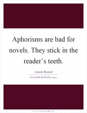 Aphorisms are bad for novels. They stick in the reader’s teeth Picture Quote #1