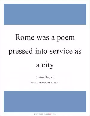 Rome was a poem pressed into service as a city Picture Quote #1