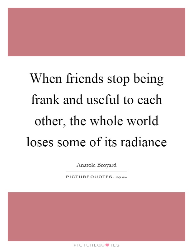 When friends stop being frank and useful to each other, the whole world loses some of its radiance Picture Quote #1