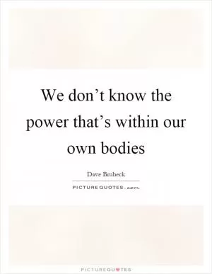 We don’t know the power that’s within our own bodies Picture Quote #1