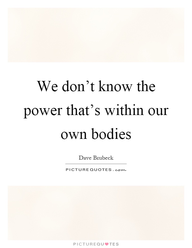 We don't know the power that's within our own bodies Picture Quote #1