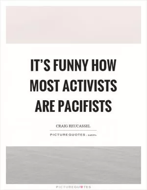 It’s funny how most activists are pacifists Picture Quote #1