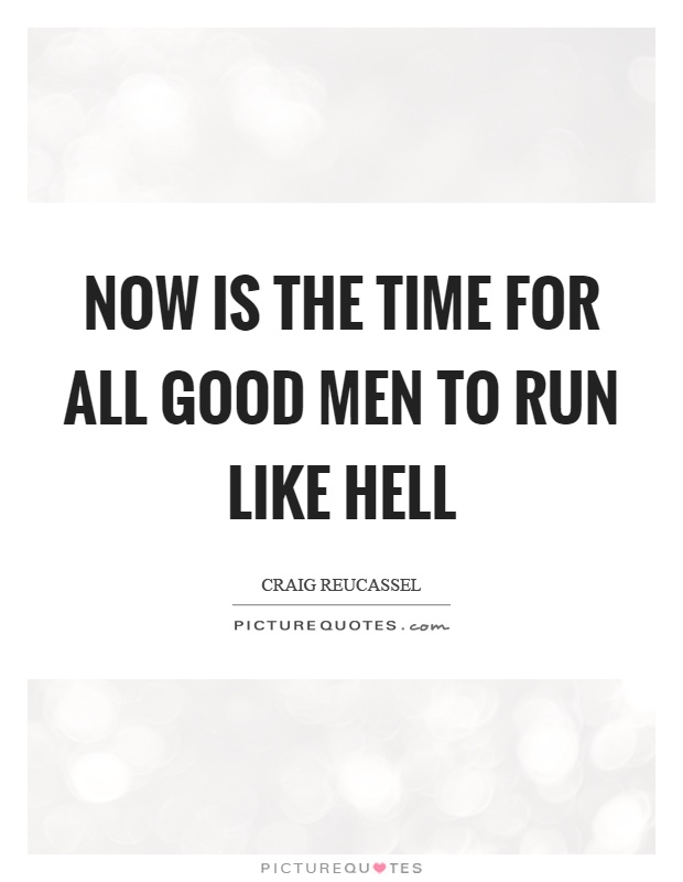 Now is the time for all good men to run like hell Picture Quote #1