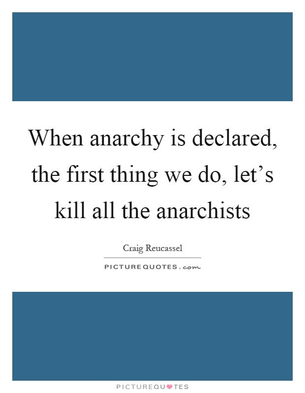 When anarchy is declared, the first thing we do, let's kill all the anarchists Picture Quote #1