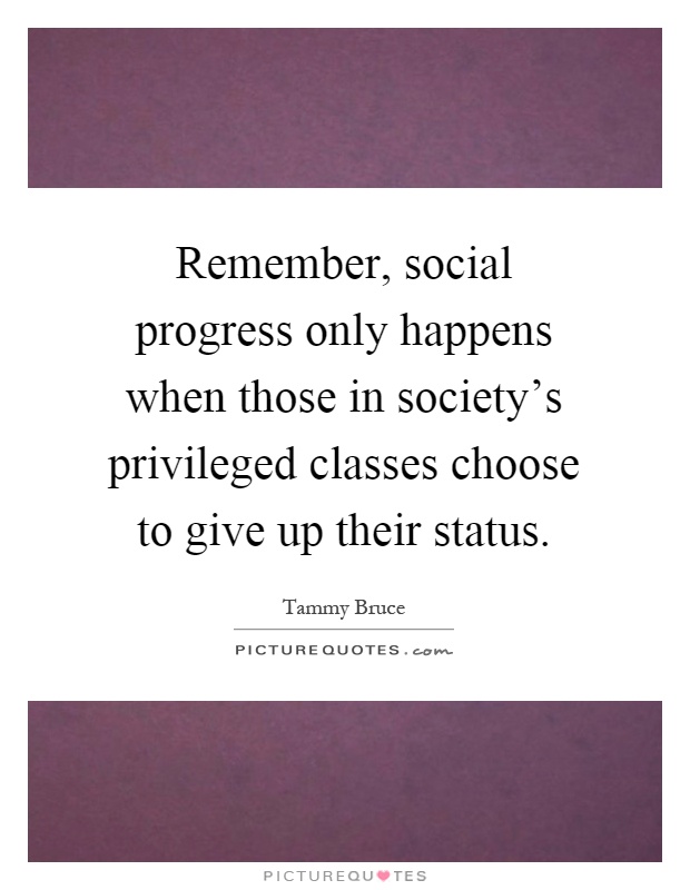 Remember, social progress only happens when those in society's privileged classes choose to give up their status Picture Quote #1