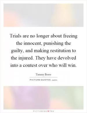 Trials are no longer about freeing the innocent, punishing the guilty, and making restitution to the injured. They have devolved into a contest over who will win Picture Quote #1