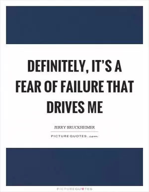 Definitely, it’s a fear of failure that drives me Picture Quote #1