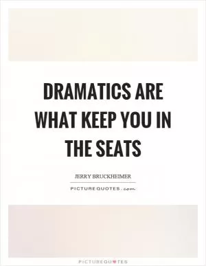 Dramatics are what keep you in the seats Picture Quote #1