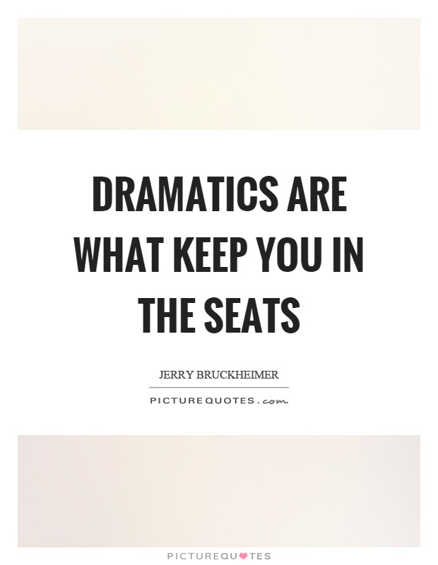 Dramatics are what keep you in the seats Picture Quote #1