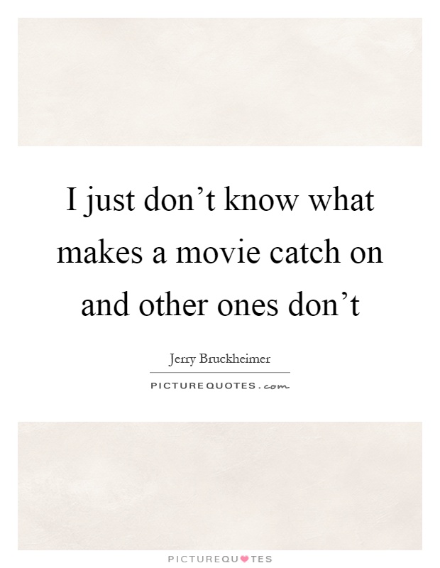 I just don't know what makes a movie catch on and other ones don't Picture Quote #1