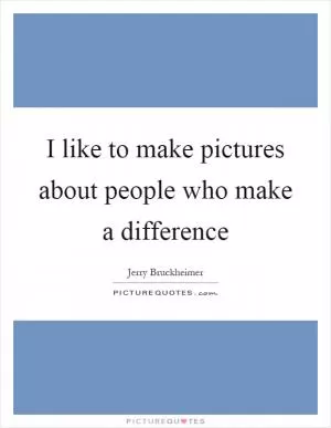 I like to make pictures about people who make a difference Picture Quote #1