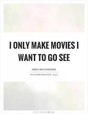 I only make movies I want to go see Picture Quote #1
