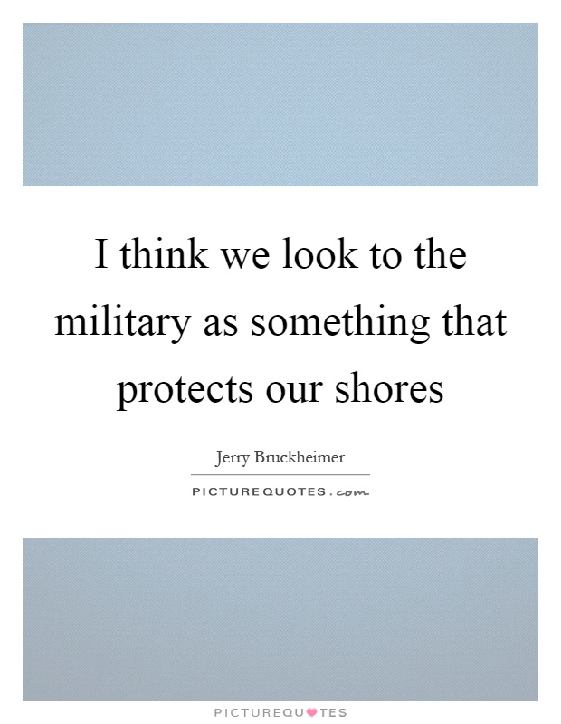 I think we look to the military as something that protects our shores Picture Quote #1