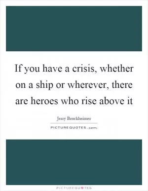 If you have a crisis, whether on a ship or wherever, there are heroes who rise above it Picture Quote #1