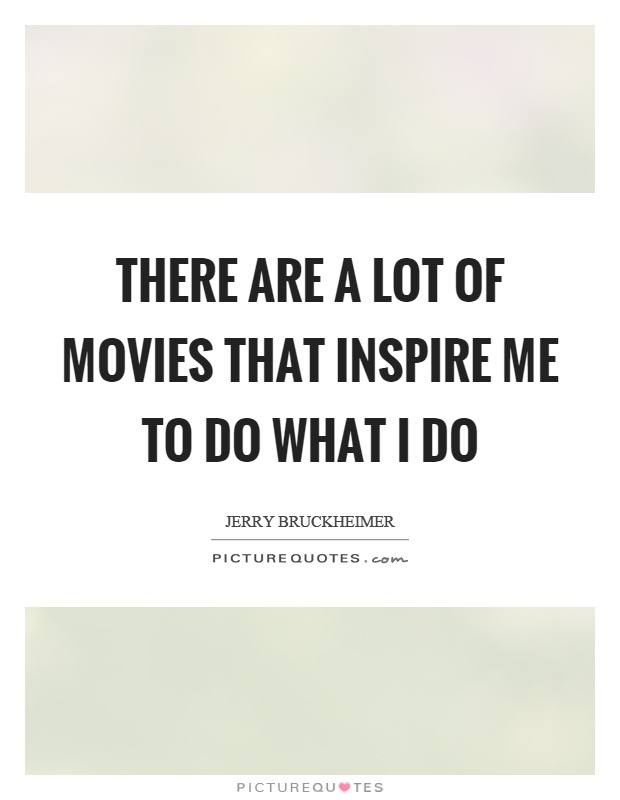 There are a lot of movies that inspire me to do what I do Picture Quote #1