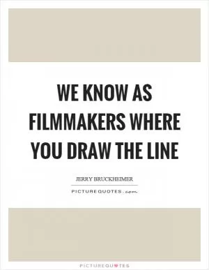We know as filmmakers where you draw the line Picture Quote #1