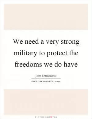 We need a very strong military to protect the freedoms we do have Picture Quote #1