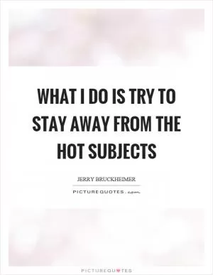 What I do is try to stay away from the hot subjects Picture Quote #1