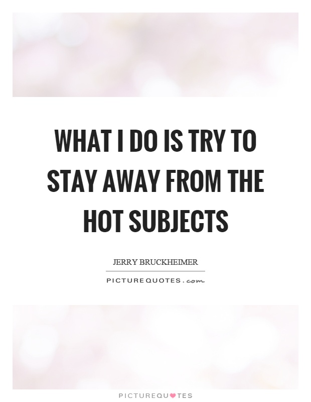 What I do is try to stay away from the hot subjects Picture Quote #1