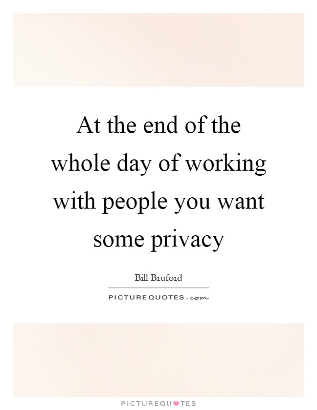 At the end of the whole day of working with people you want some privacy Picture Quote #1