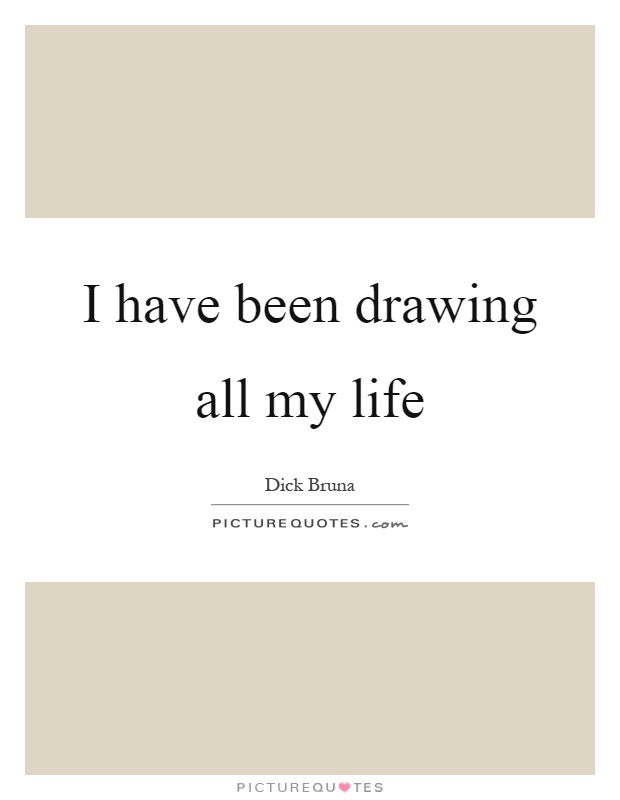 I have been drawing all my life Picture Quote #1