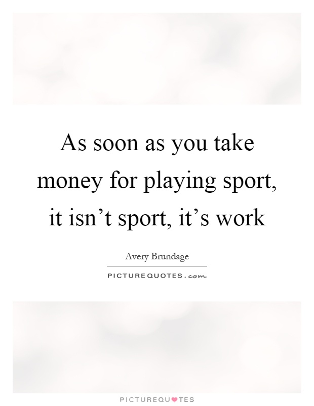 As soon as you take money for playing sport, it isn't sport, it's work Picture Quote #1