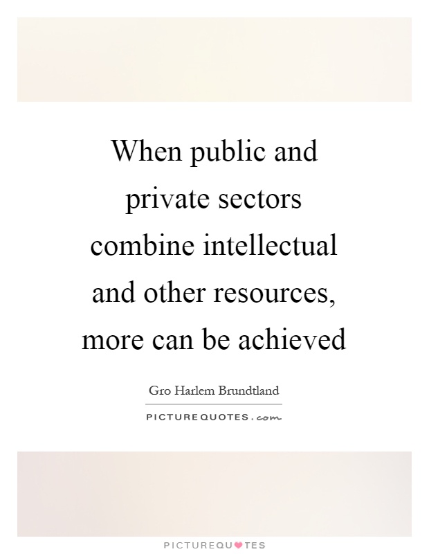 When public and private sectors combine intellectual and other resources, more can be achieved Picture Quote #1