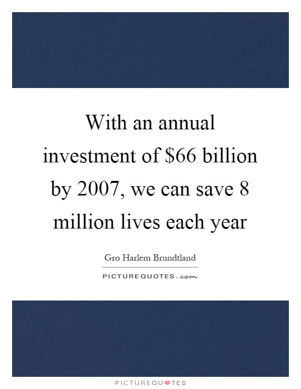 With an annual investment of $66 billion by 2007, we can save 8 million lives each year Picture Quote #1