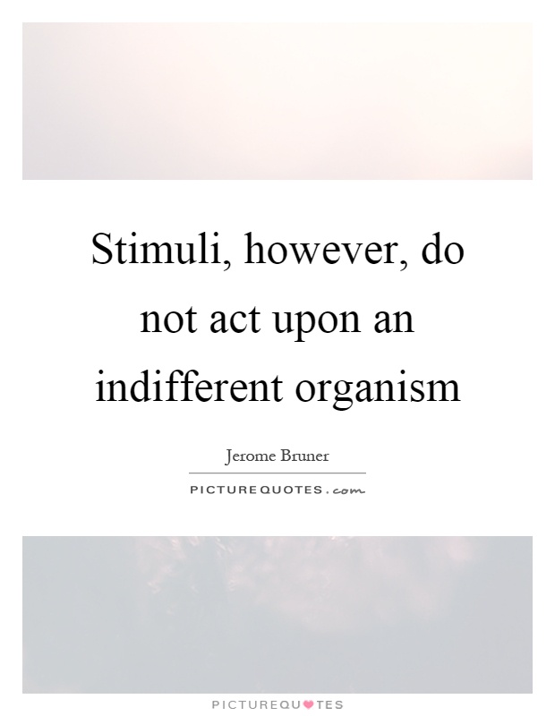 Stimuli, however, do not act upon an indifferent organism Picture Quote #1