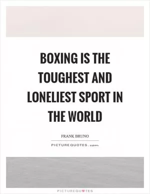 Boxing is the toughest and loneliest sport in the world Picture Quote #1