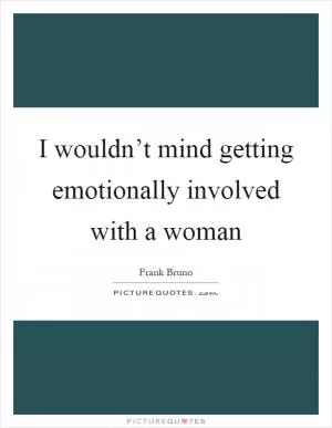 I wouldn’t mind getting emotionally involved with a woman Picture Quote #1