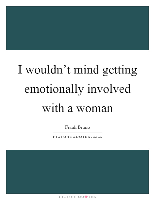 I wouldn't mind getting emotionally involved with a woman Picture Quote #1